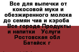 Все для выпечки от кокосовой муки и обезжиренного молока до семян чиа и кэроба. - Все города Продукты и напитки » Услуги   . Ростовская обл.,Батайск г.